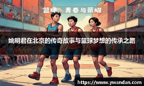 姚明君在北京的传奇故事与篮球梦想的传承之路