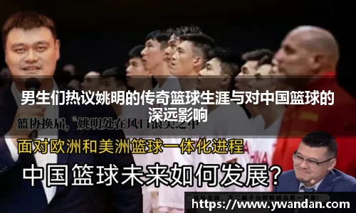 男生们热议姚明的传奇篮球生涯与对中国篮球的深远影响