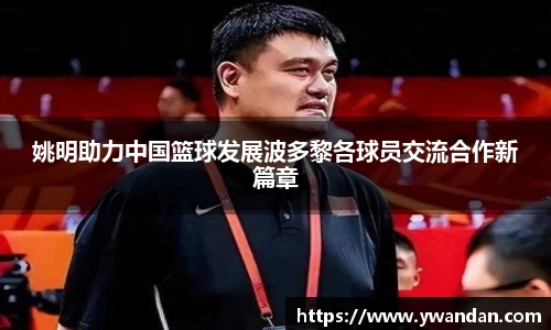 姚明助力中国篮球发展波多黎各球员交流合作新篇章